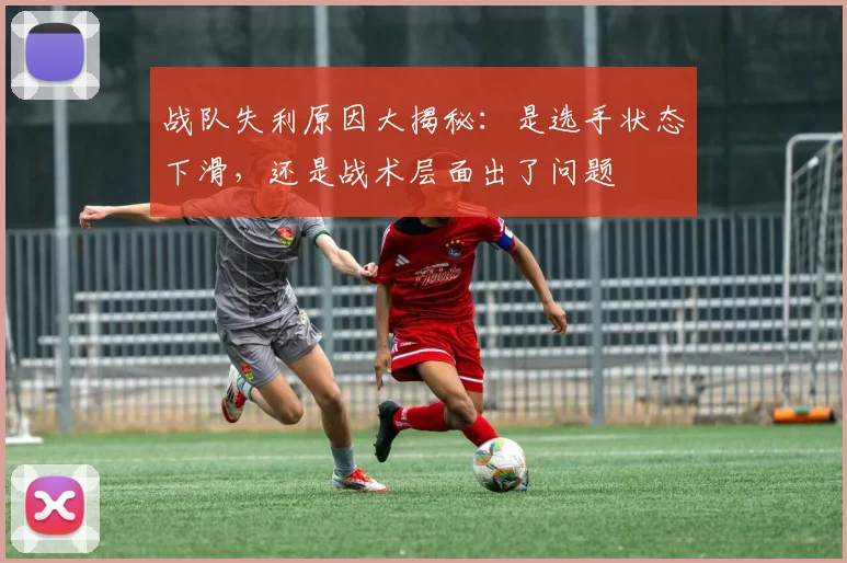 战队失利原因大揭秘:是选手状态下滑,还是战术层面出了问题