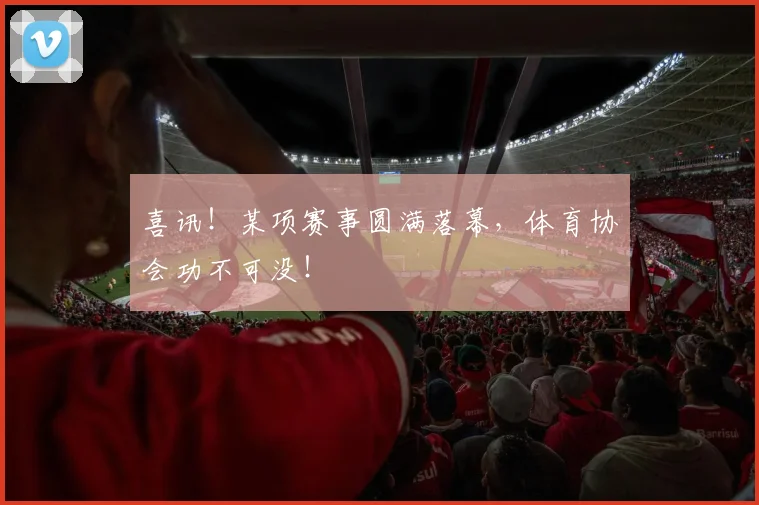 喜讯!某项赛事圆满落幕,体育协会功不可没!