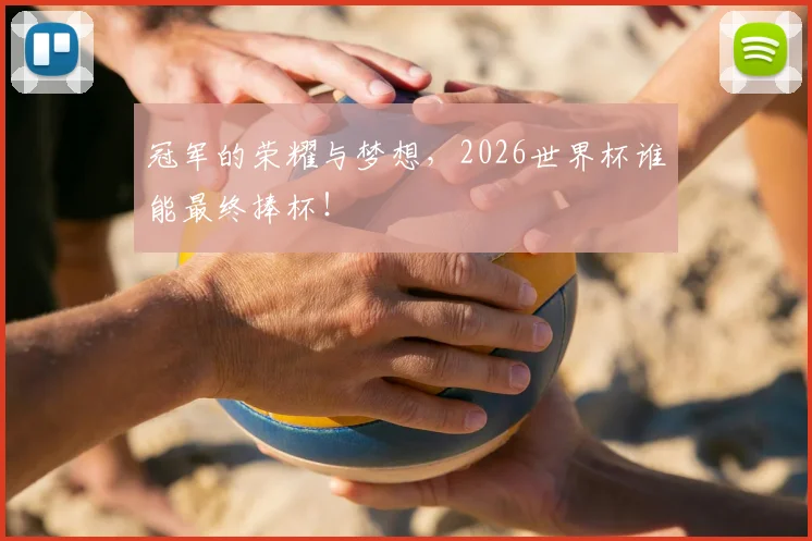 冠军的荣耀与梦想,2026世界杯谁能最终捧杯!