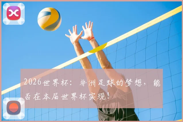2026世界杯：非洲足球的梦想，能否在本届世界杯实现！