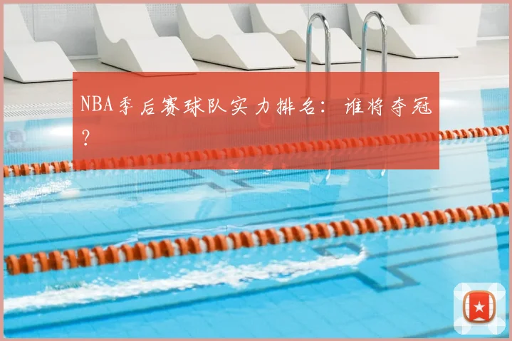 NBA季后赛球队实力排名：谁将夺冠？