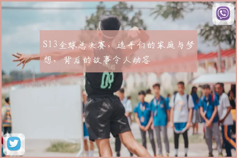 S13全球总决赛,选手们的家庭与梦想,背后的故事令人动容